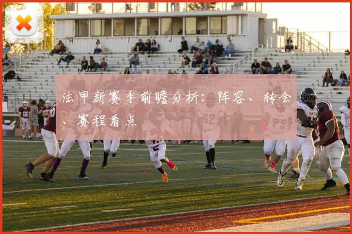 法甲新赛季前瞻分析：阵容、转会、赛程看点