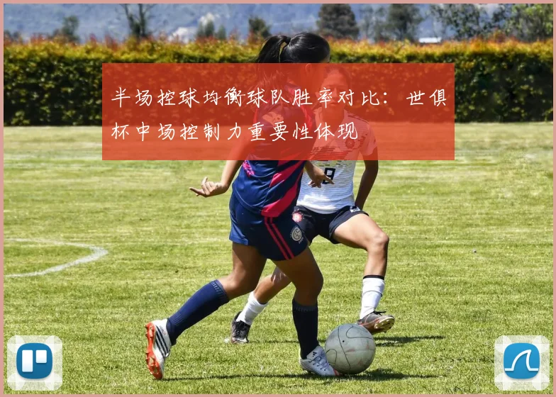 半场控球均衡球队胜率对比：世俱杯中场控制力重要性体现