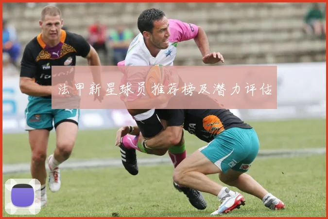 法甲新星球员推荐榜及潜力评估