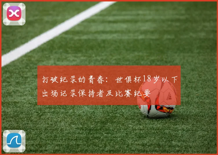 打破纪录的青春：世俱杯18岁以下出场记录保持者及比赛纪要