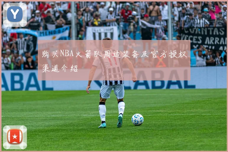 购买NBA火箭队周边装备及官方授权渠道介绍