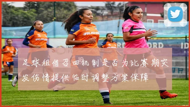 足球租借召回机制是否为比赛期突发伤情提供临时调整方案保障