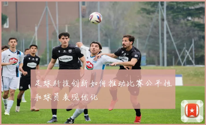 足球科技创新如何推动比赛公平性和球员表现优化