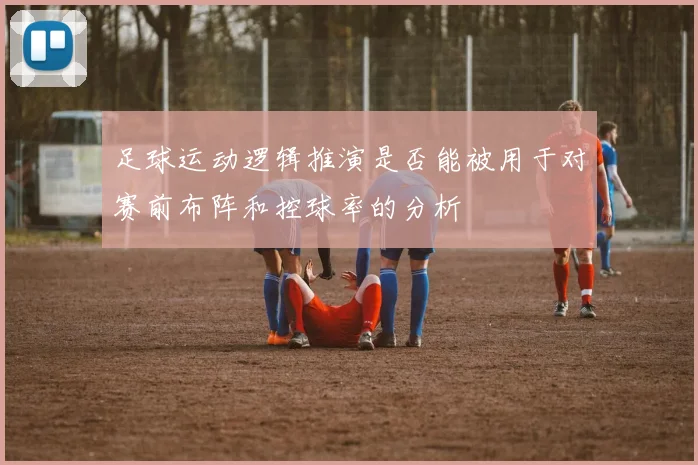 足球运动逻辑推演是否能被用于对赛前布阵和控球率的分析