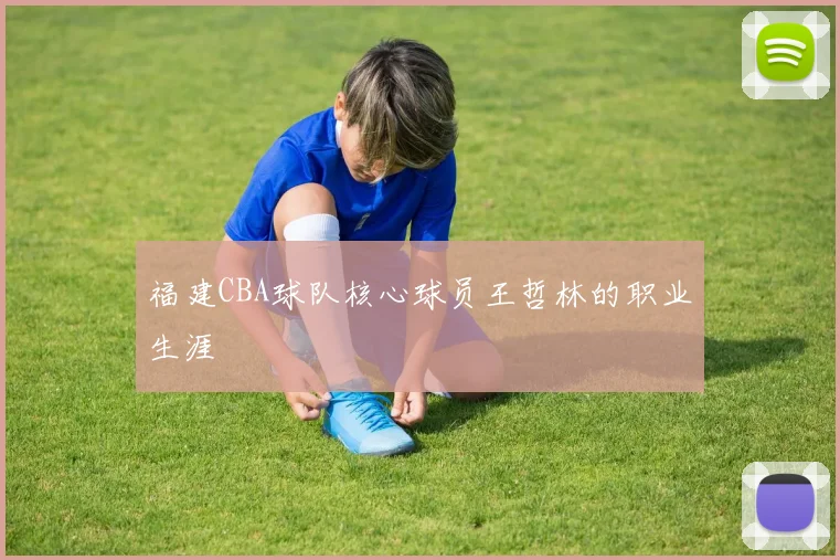 福建CBA球队核心球员王哲林的职业生涯