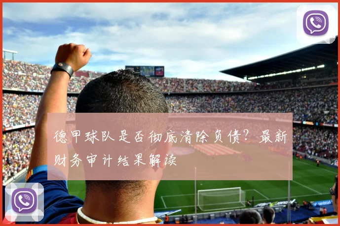 德甲球队是否彻底清除负债？最新财务审计结果解读