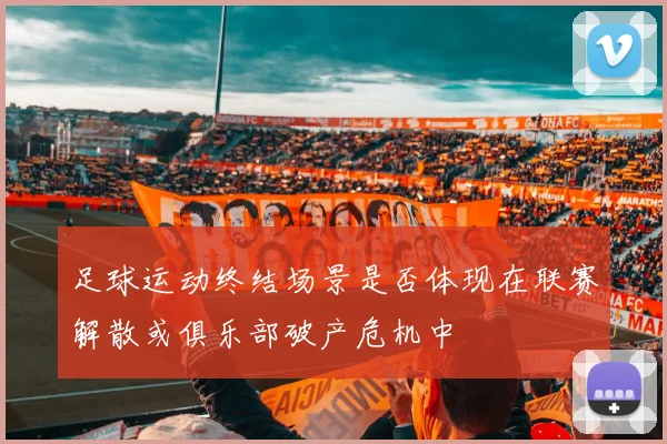 足球运动终结场景是否体现在联赛解散或俱乐部破产危机中