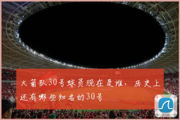 火箭队30号球员现在是谁，历史上还有哪些知名的30号