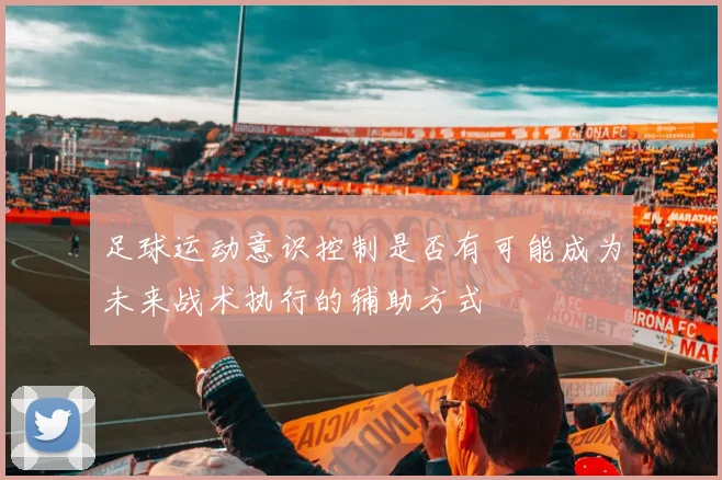 足球运动意识控制是否有可能成为未来战术执行的辅助方式