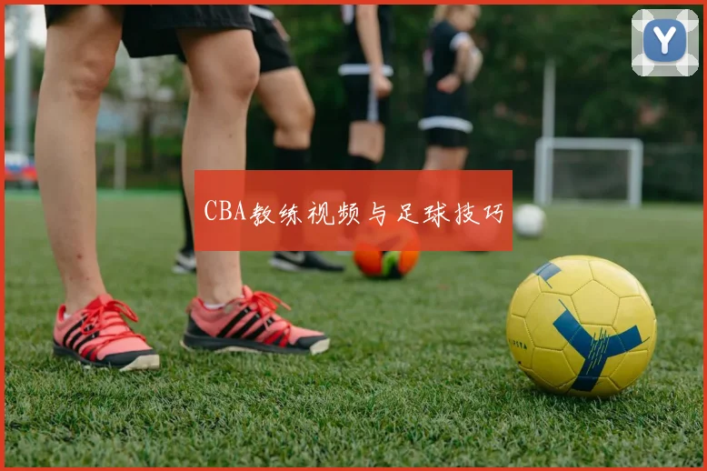 CBA教练视频与足球技巧