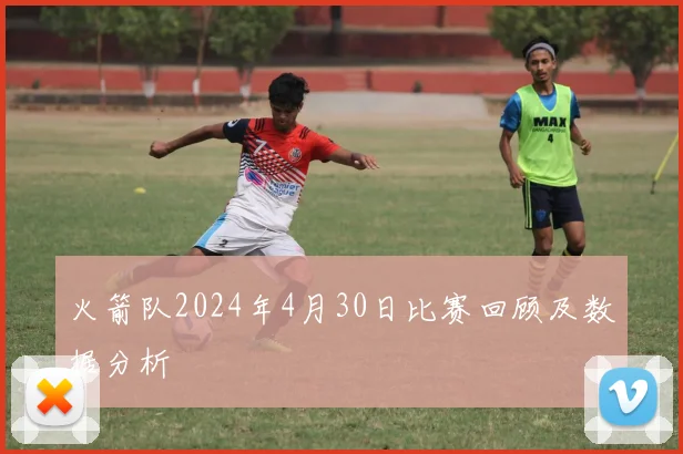 火箭队2024年4月30日比赛回顾及数据分析