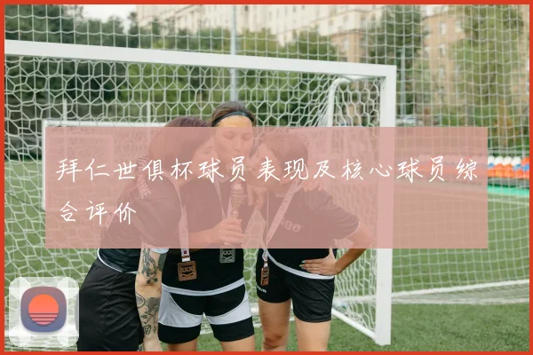 拜仁世俱杯球员表现及核心球员综合评价