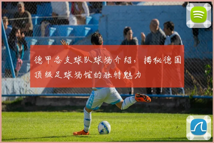 德甲各支球队球场介绍，揭秘德国顶级足球场馆的独特魅力